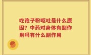 吃孢子粉呕吐是什么原因？中药对身体有副作用吗有什么副作用
