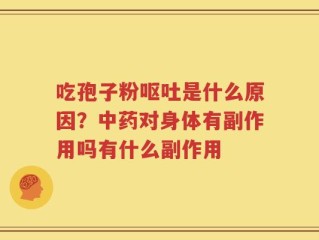吃孢子粉呕吐是什么原因？中药对身体有副作用吗有什么副作用