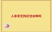 人参灵芝枸杞泡水喝吗