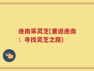 连南采灵芝(重返连南：寻找灵芝之路)