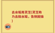 去水垢用灵芝(灵芝助力去除水垢，告别困恼)