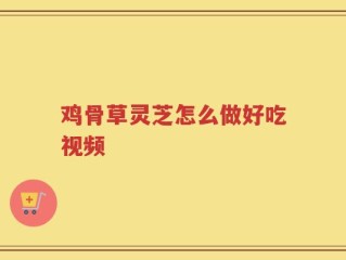 鸡骨草灵芝怎么做好吃视频