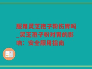 服用灵芝孢子粉伤胃吗_灵芝孢子粉对胃的影响：安全服用指南