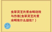虫草灵芝片煮水喝功效与作用(虫草灵芝片煮水喝有什么益处？)