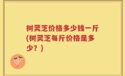 树灵芝价格多少钱一斤(树灵芝每斤价格是多少？)