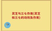 灵芝与三七作用(灵芝和三七的功效及作用)