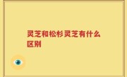 灵芝和松杉灵芝有什么区别