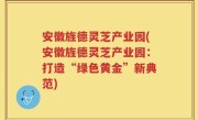 安徽旌德灵芝产业园(安徽旌德灵芝产业园：打造“绿色黄金”新典范)
