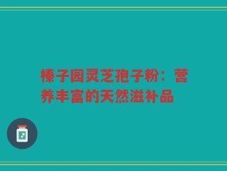 榛子园灵芝孢子粉：营养丰富的天然滋补品