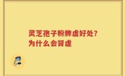 灵芝孢子粉脾虚好处？为什么会肾虚