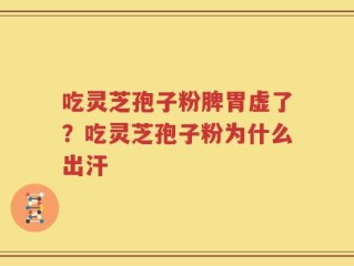 吃灵芝孢子粉脾胃虚了？吃灵芝孢子粉为什么出汗