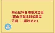 锡山区锡北如康灵芝园(锡山区锡北的如康灵芝园——重焕活力)