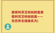 康德利灵芝蚂蚁胶囊康德利灵芝蚂蚁胶囊——天然养生健康良方)