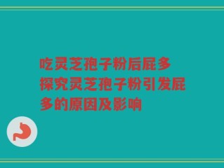 吃灵芝孢子粉后屁多 探究灵芝孢子粉引发屁多的原因及影响