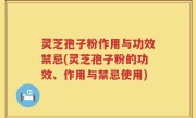 灵芝孢子粉作用与功效禁忌(灵芝孢子粉的功效、作用与禁忌使用)