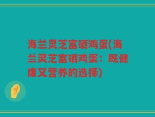 海兰灵芝富硒鸡蛋(海兰灵芝富硒鸡蛋：既健康又营养的选择)