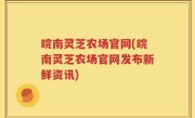 皖南灵芝农场官网(皖南灵芝农场官网发布新鲜资讯)