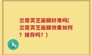 兰蔻灵芝面膜好用吗(兰蔻灵芝面膜效果如何？推荐吗？)