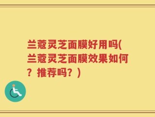 兰蔻灵芝面膜好用吗(兰蔻灵芝面膜效果如何？推荐吗？)