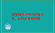 孢子粉如何助力改善消化，让你的胃更舒服