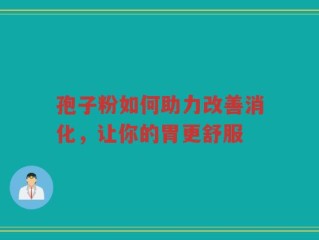 孢子粉如何助力改善消化，让你的胃更舒服