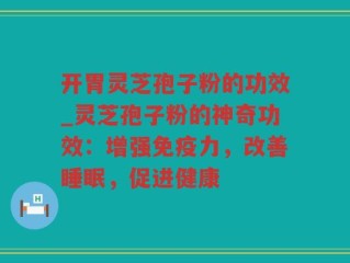 开胃灵芝孢子粉的功效_灵芝孢子粉的神奇功效：增强免疫力，改善睡眠，促进健康