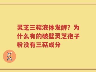 灵芝三萜液体发酵？为什么有的破壁灵芝孢子粉没有三萜成分