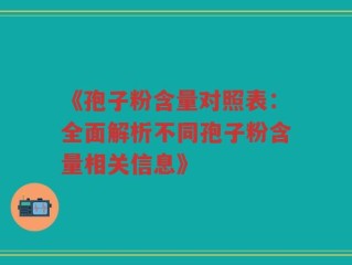 《孢子粉含量对照表：全面解析不同孢子粉含量相关信息》