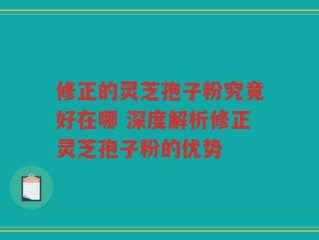 修正的灵芝孢子粉究竟好在哪 深度解析修正灵芝孢子粉的优势