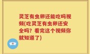 灵芝有虫卵还能吃吗视频(吃灵芝有虫卵还安全吗？看完这个视频你就知道了)