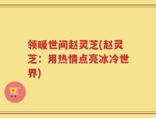 领暖世间赵灵芝(赵灵芝：用热情点亮冰冷世界)