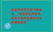 修正药业灵芝孢子粉成分_“探索修正药业灵芝孢子粉的主要成分及其健康益处”