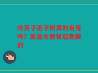 吃灵子孢子粉真的有用吗？黑色大便背后隐藏的