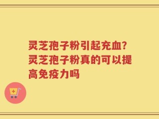 灵芝孢子粉引起充血？灵芝孢子粉真的可以提高免疫力吗