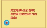 灵芝地铁b出口在哪(寻找灵芝地铁B出口的指南)