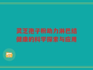 灵芝孢子粉助力淋巴结健康的科学探索与应用