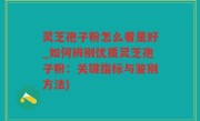 灵芝孢子粉怎么看是好_如何辨别优质灵芝孢子粉：关键指标与鉴别方法)