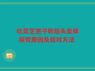 吃灵芝孢子粉后头皮痒 探究原因及应对方法