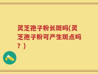 灵芝孢子粉长斑吗(灵芝孢子粉可产生斑点吗？)