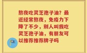 熬夜吃灵芝孢子油？最近经常熬夜，免疫力下降了不少，别人叫我吃灵芝孢子油，有朋友可以推荐推荐牌子吗