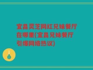 宜昌灵芝网红兄妹餐厅在哪里(宜昌兄妹餐厅引爆网络热议)