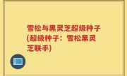 雪松与黑灵芝超级种子(超级种子：雪松黑灵芝联手)
