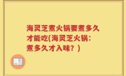 海灵芝煮火锅要煮多久才能吃(海灵芝火锅：煮多久才入味？)