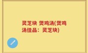 灵芝块 煲鸡汤(煲鸡汤佳品：灵芝块)