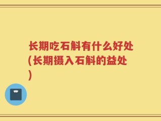 长期吃石斛有什么好处(长期摄入石斛的益处)