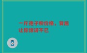 一斤孢子粉价格，背后让你惊讶不已