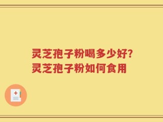 灵芝孢子粉喝多少好？灵芝孢子粉如何食用
