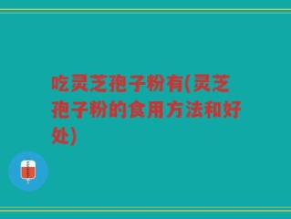 吃灵芝孢子粉有(灵芝孢子粉的食用方法和好处)