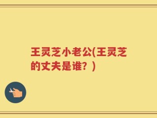 王灵芝小老公(王灵芝的丈夫是谁？)