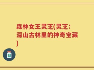 森林女王灵芝(灵芝：深山古林里的神奇宝藏)